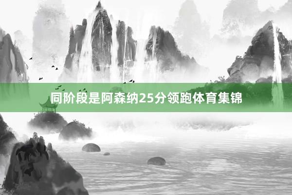 同阶段是阿森纳25分领跑体育集锦