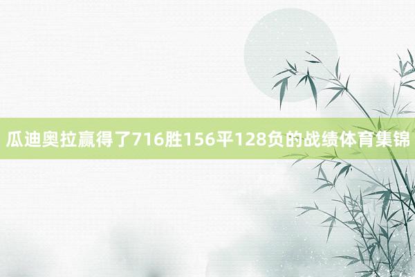 瓜迪奥拉赢得了716胜156平128负的战绩体育集锦