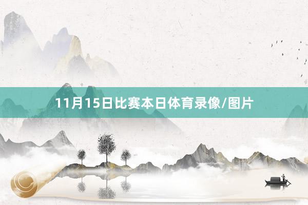 11月15日比赛本日体育录像/图片