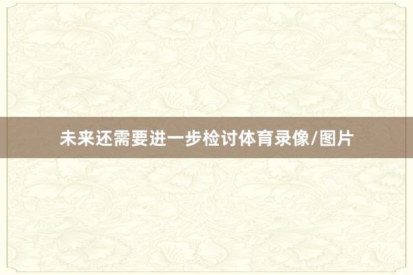 未来还需要进一步检讨体育录像/图片