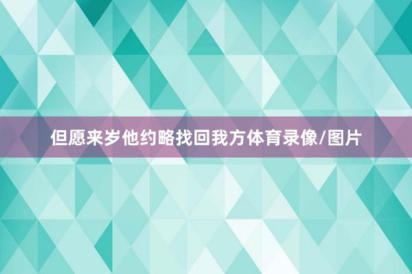 但愿来岁他约略找回我方体育录像/图片