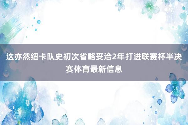 这亦然纽卡队史初次省略妥洽2年打进联赛杯半决赛体育最新信息