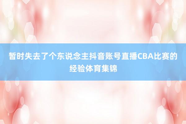 暂时失去了个东说念主抖音账号直播CBA比赛的经验体育集锦