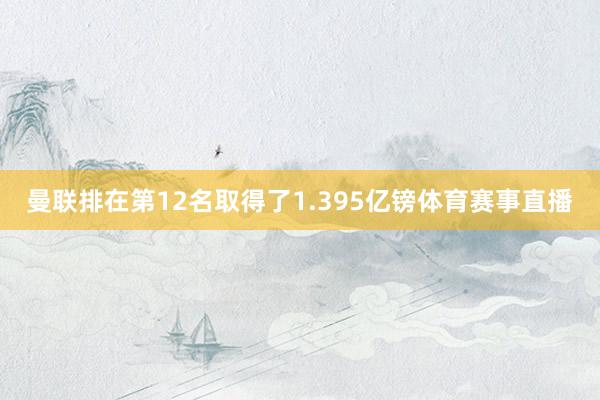 曼联排在第12名取得了1.395亿镑体育赛事直播
