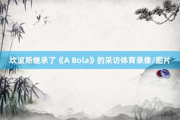 坎波斯继承了《A Bola》的采访体育录像/图片