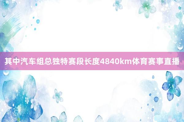 其中汽车组总独特赛段长度4840km体育赛事直播
