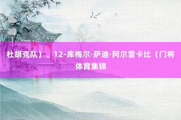 杜胡克队)、12-库梅尔·萨迪·阿尔雷卡比(门将体育集锦