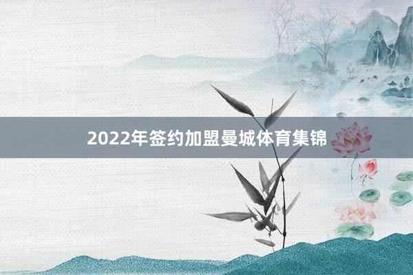 2022年签约加盟曼城体育集锦