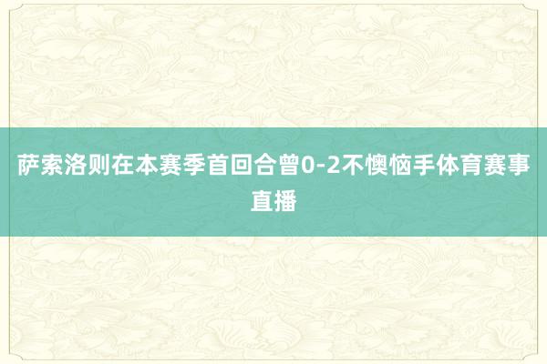 萨索洛则在本赛季首回合曾0-2不懊恼手体育赛事直播