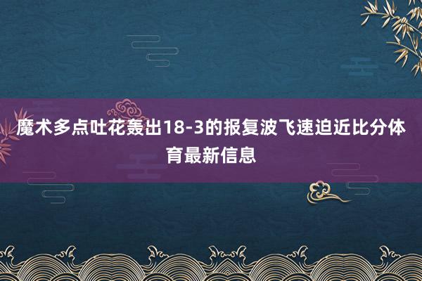 魔术多点吐花轰出18-3的报复波飞速迫近比分体育最新信息