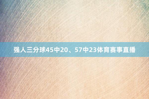 强人三分球45中20、57中23体育赛事直播
