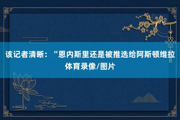该记者清晰：“恩内斯里还是被推选给阿斯顿维拉体育录像/图片