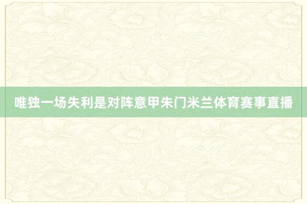 唯独一场失利是对阵意甲朱门米兰体育赛事直播