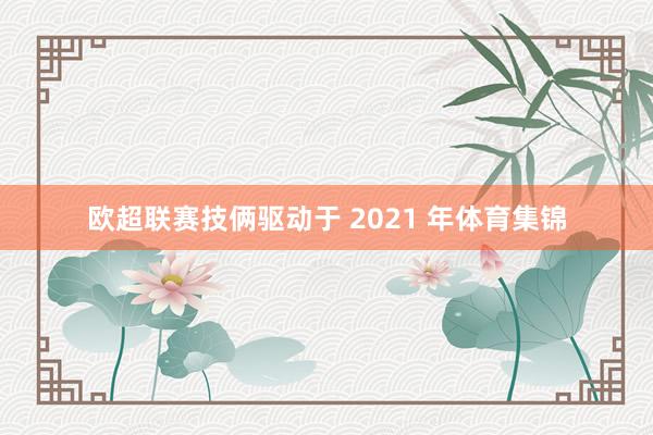 欧超联赛技俩驱动于 2021 年体育集锦