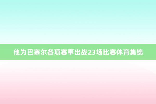 他为巴塞尔各项赛事出战23场比赛体育集锦
