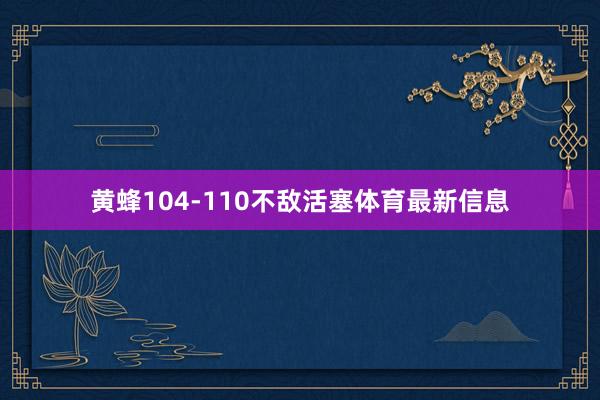 黄蜂104-110不敌活塞体育最新信息