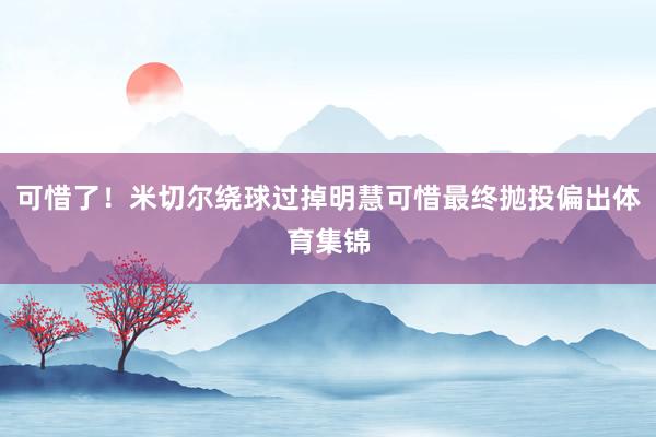 可惜了！米切尔绕球过掉明慧可惜最终抛投偏出体育集锦