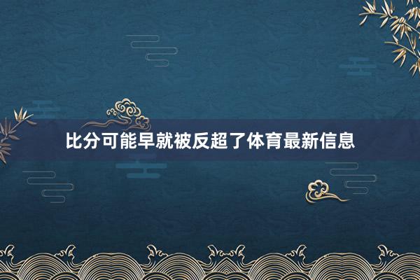 比分可能早就被反超了体育最新信息
