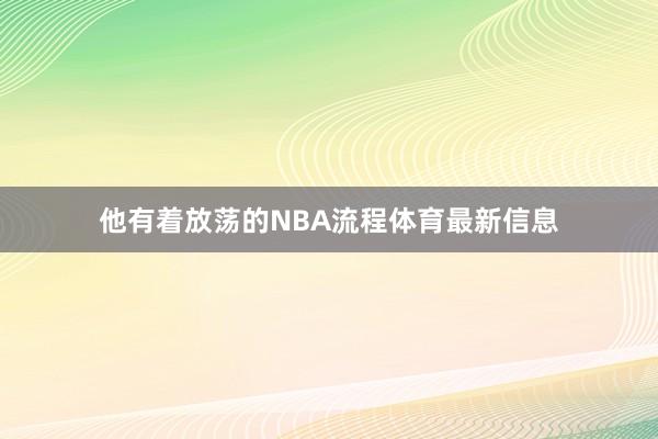 他有着放荡的NBA流程体育最新信息