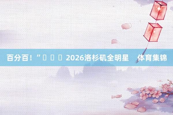 百分百！”			2026洛杉矶全明星    体育集锦