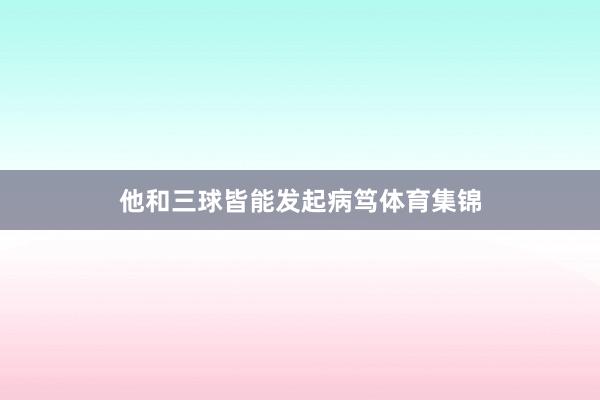 他和三球皆能发起病笃体育集锦