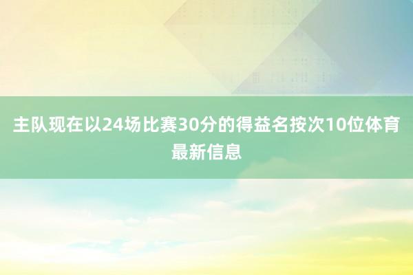 主队现在以24场比赛30分的得益名按次10位体育最新信息
