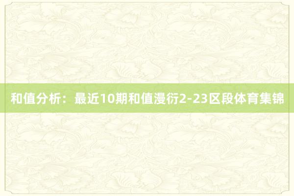 和值分析:最近10期和值漫衍2-23区段体育集锦