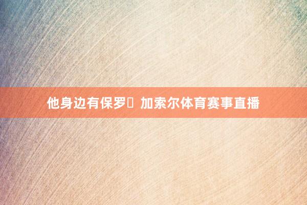 他身边有保罗・加索尔体育赛事直播