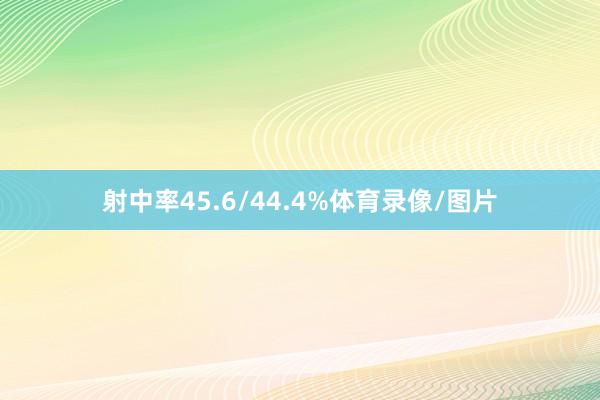 射中率45.6/44.4%体育录像/图片