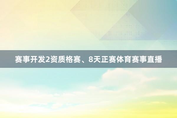 赛事开发2资质格赛、8天正赛体育赛事直播
