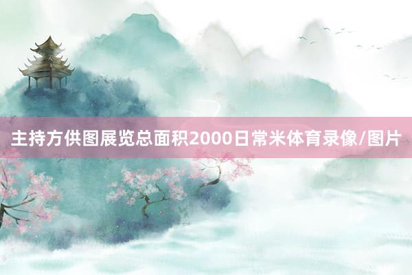 主持方供图展览总面积2000日常米体育录像/图片