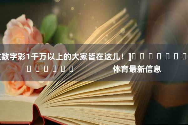 中过数字彩1千万以上的大家皆在这儿！]															                体育最新信息
