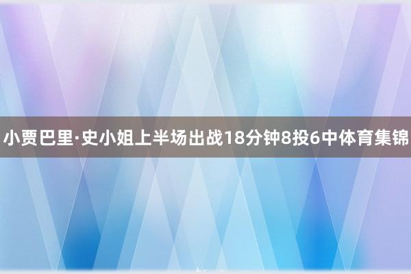 小贾巴里·史小姐上半场出战18分钟8投6中体育集锦
