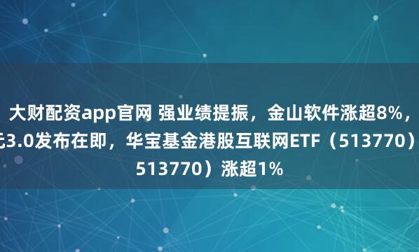 大财配资app官网 强业绩提振,金山软件涨超8%,腾讯混元3.0发布在即,华宝基金港股互联网ETF(513770)涨超1%