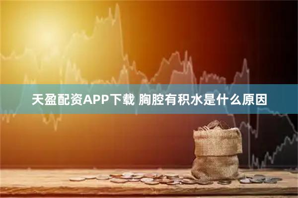 天盈配资APP下载 胸腔有积水是什么原因