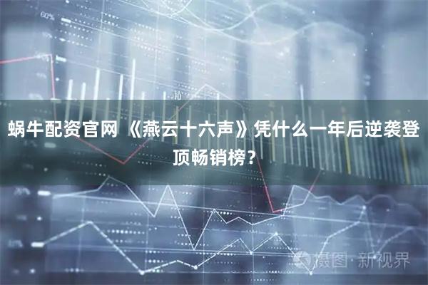 蜗牛配资官网 《燕云十六声》凭什么一年后逆袭登顶畅销榜？