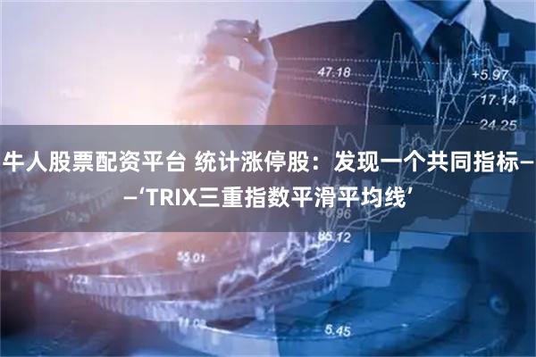 牛人股票配资平台 统计涨停股：发现一个共同指标——‘TRIX三重指数平滑平均线’