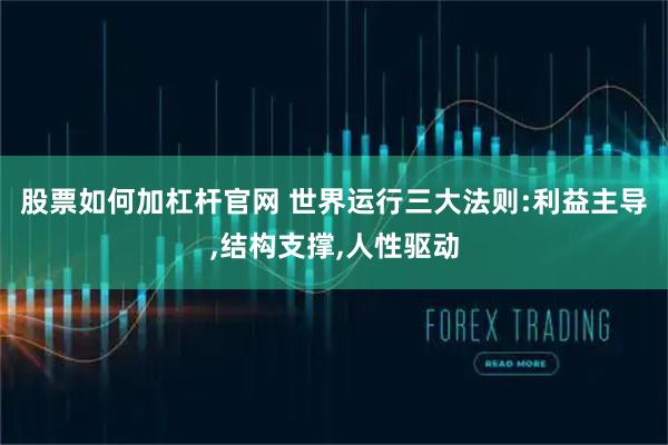 股票如何加杠杆官网 世界运行三大法则:利益主导,结构支撑,人性驱动