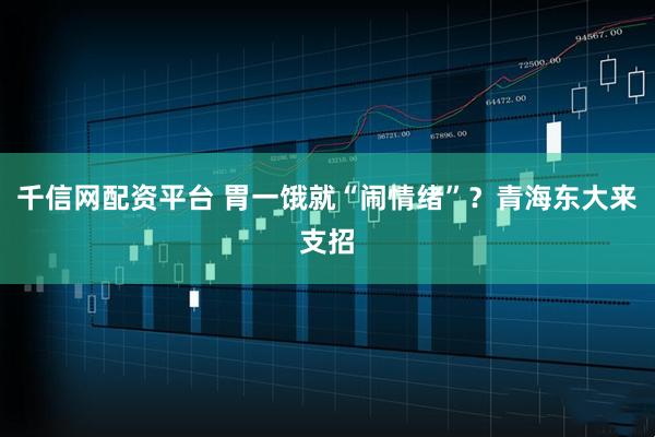 千信网配资平台 胃一饿就“闹情绪”？青海东大来支招