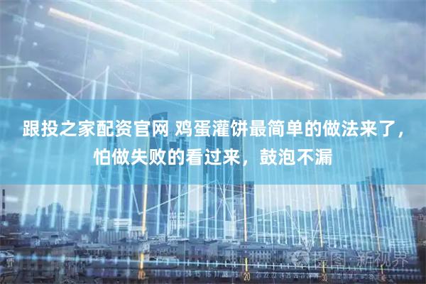 跟投之家配资官网 鸡蛋灌饼最简单的做法来了，怕做失败的看过来，鼓泡不漏