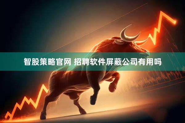 智股策略官网 招聘软件屏蔽公司有用吗